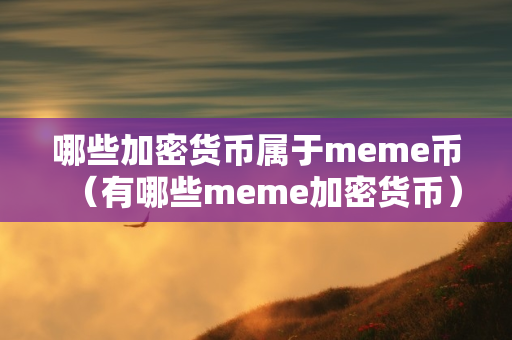 哪些加密货币属于meme币（有哪些meme加密货币）