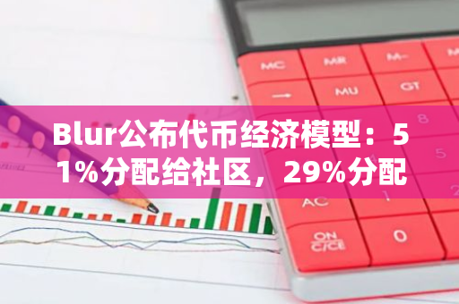 Blur公布代币经济模型：51%分配给社区，29%分配给核心贡献者