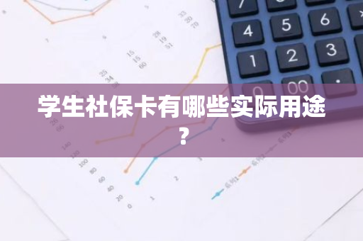 学生社保卡有哪些实际用途？