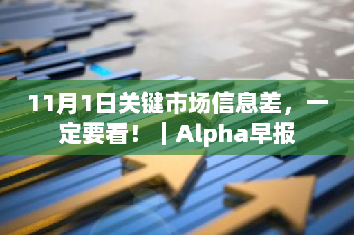 11月1日关键市场信息差，一定要看！｜Alpha早报