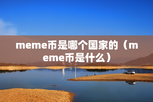 meme币是哪个国家的（meme币是什么）