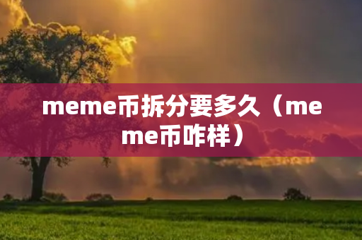 meme币拆分要多久（meme币咋样）