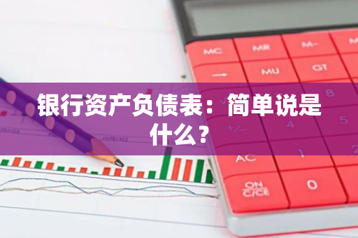 银行资产负债表：简单说是什么？