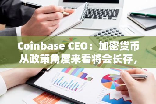 Coinbase CEO：加密货币从政策角度来看将会长存，反对加密货币将失去选民支持