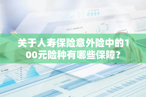 关于人寿保险意外险中的100元险种有哪些保障？