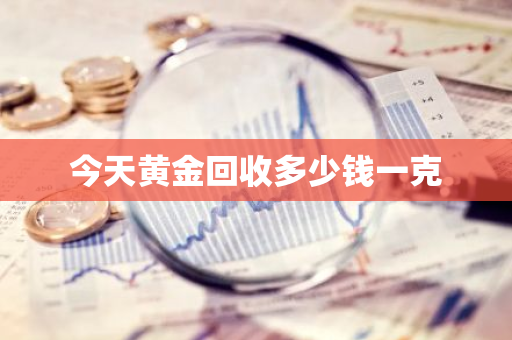 今天黄金回收多少钱一克