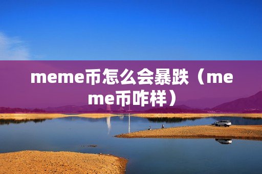 meme币怎么会暴跌（meme币咋样）