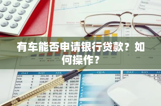 有车能否申请银行贷款？如何操作？