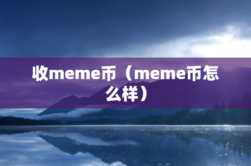 收meme币（meme币怎么样）