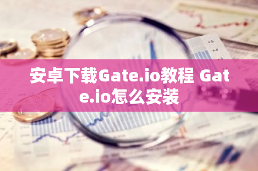 安卓下载Gate.io教程 Gate.io怎么安装