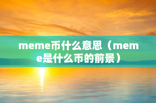 meme币什么意思（meme是什么币的前景）