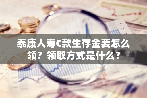 泰康人寿C款生存金要怎么领？领取方式是什么？