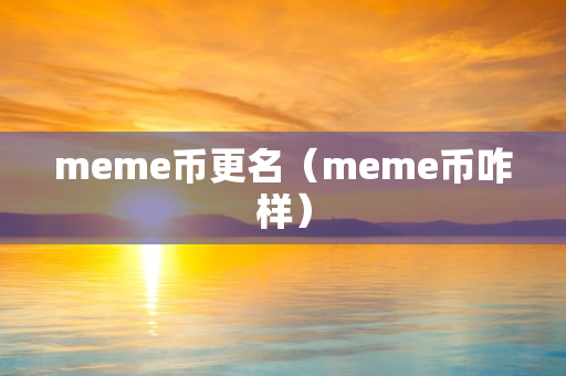 meme币更名（meme币咋样）