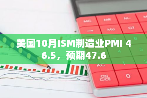 美国10月ISM制造业PMI 46.5，预期47.6