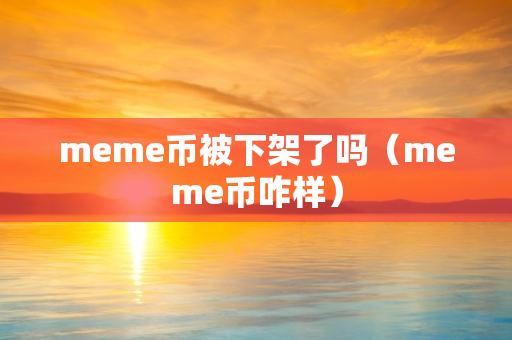 meme币被下架了吗（meme币咋样）