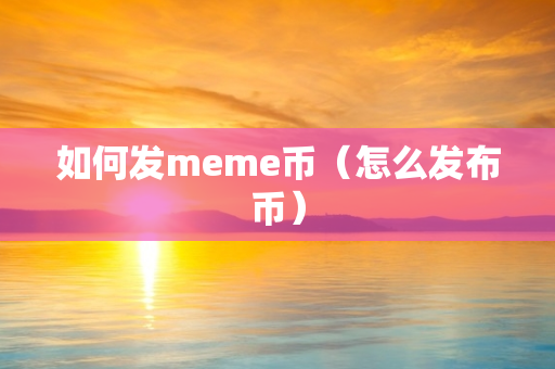 如何发meme币（怎么发布币）