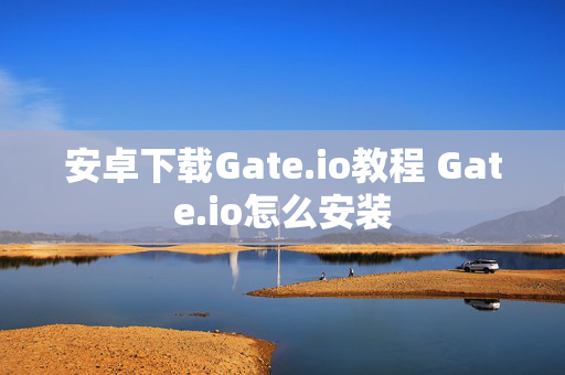 安卓下载Gate.io教程 Gate.io怎么安装