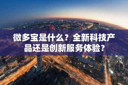 微多宝是什么？全新科技产品还是创新服务体验？