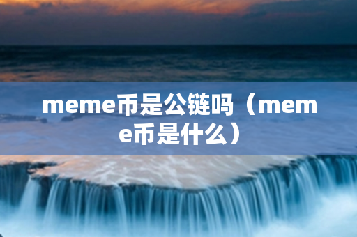 meme币是公链吗（meme币是什么）