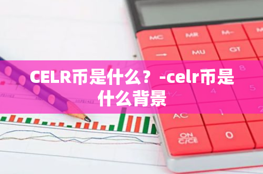 CELR币是什么？-celr币是什么背景