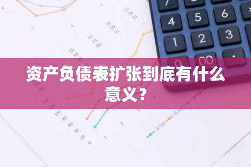 资产负债表扩张到底有什么意义？