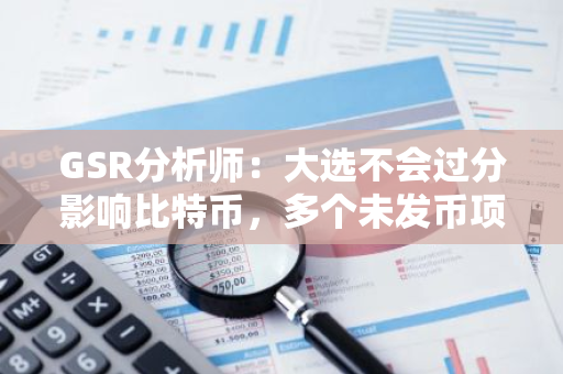 GSR分析师：大选不会过分影响比特币，多个未发币项目方正等待选举结果