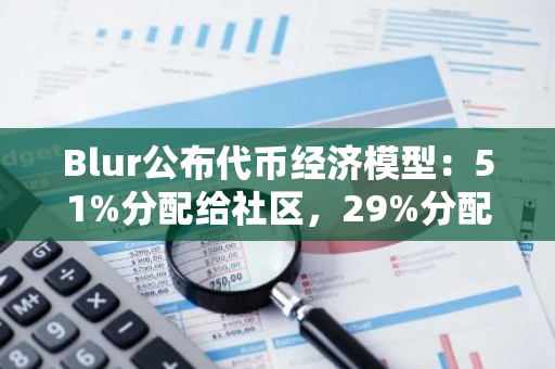 Blur公布代币经济模型：51%分配给社区，29%分配给核心贡献者