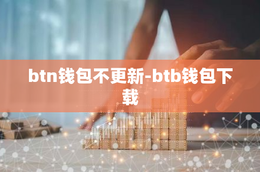 btn钱包不更新-btb钱包下载