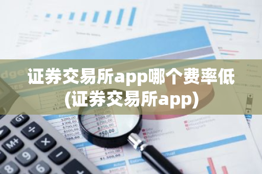 证券交易所app哪个费率低(证券交易所app)