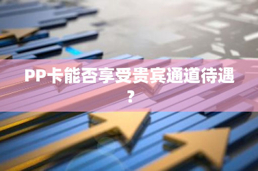 PP卡能否享受贵宾通道待遇？