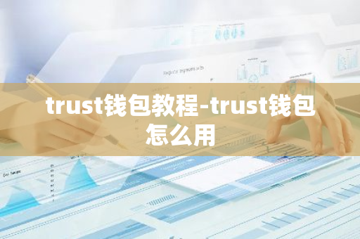 trust钱包教程-trust钱包怎么用