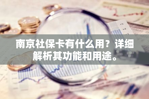 南京社保卡有什么用？详细解析其功能和用途。