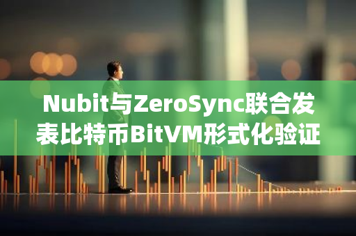 Nubit与ZeroSync联合发表比特币BitVM形式化验证的开创性研究论文