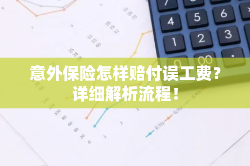 意外保险怎样赔付误工费？详细解析流程！