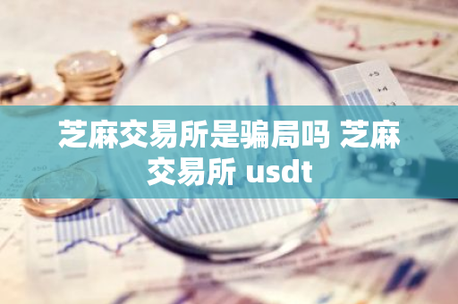 芝麻交易所是骗局吗 芝麻交易所 usdt