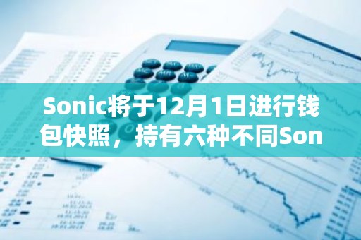 Sonic将于12月1日进行钱包快照，持有六种不同Sonic Shard的用户可以铸造专属NFT