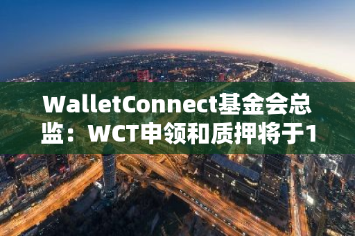 WalletConnect基金会总监：WCT申领和质押将于11月26日上线