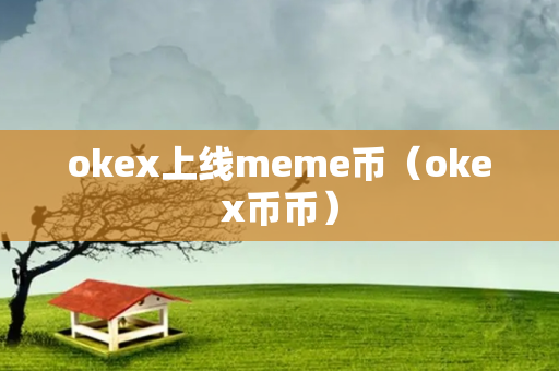 okex上线meme币（okex币币）