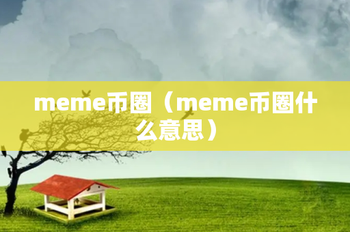 meme币圈（meme币圈什么意思）