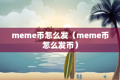 meme币怎么发（meme币怎么发币）