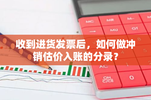 收到进货发票后，如何做冲销估价入账的分录？