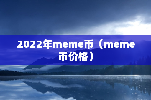 2022年meme币（meme币价格）