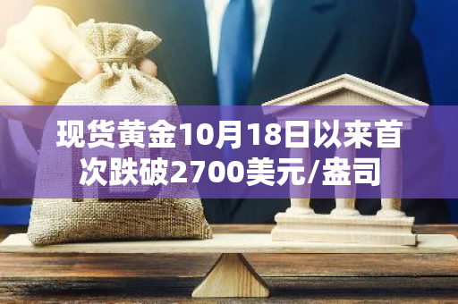 现货黄金10月18日以来首次跌破2700美元/盎司