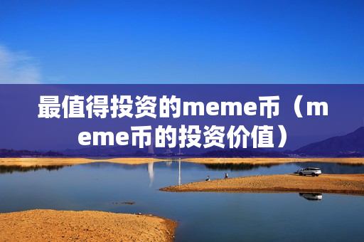 最值得投资的meme币（meme币的投资价值）