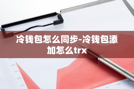 冷钱包怎么同步-冷钱包添加怎么trx