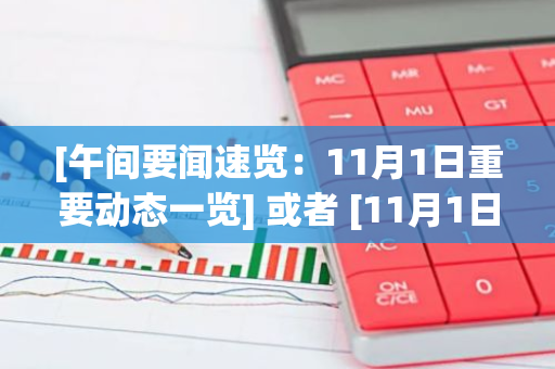 [午间要闻速览：11月1日重要动态一览] 或者 [11月1日午间重要新闻概览]