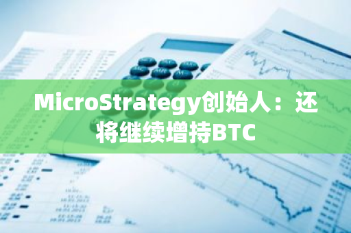 MicroStrategy创始人：还将继续增持BTC