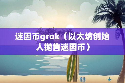 迷因币grok（以太坊创始人抛售迷因币）