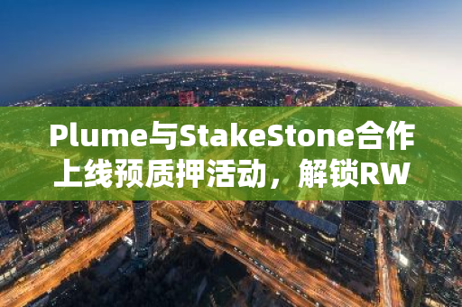 Plume与StakeStone合作上线预质押活动，解锁RWAfi和流动性质押资产全新收益