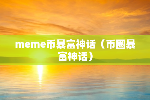 meme币暴富神话（币圈暴富神话）